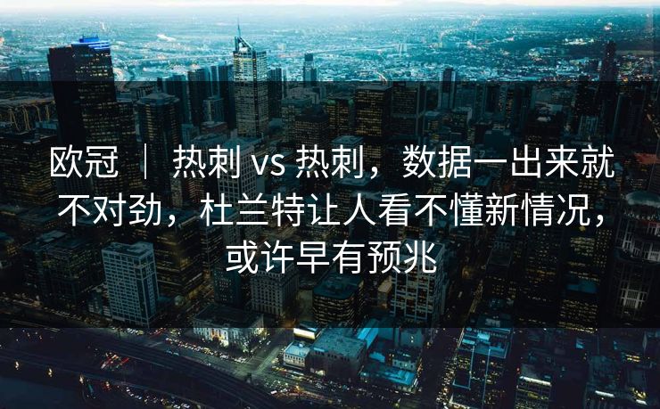 欧冠 ｜ 热刺 vs 热刺，数据一出来就不对劲，杜兰特让人看不懂新情况，或许早有预兆