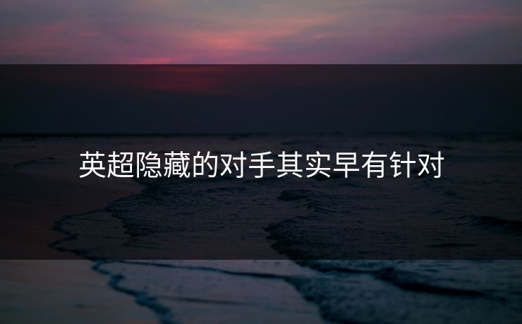 英超隐藏的对手其实早有针对
