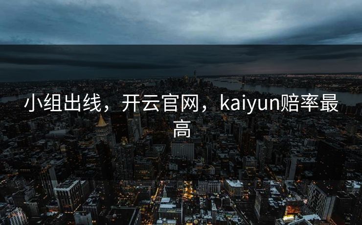 小组出线，开云官网，kaiyun赔率最高
