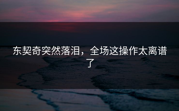 东契奇突然落泪，全场这操作太离谱了