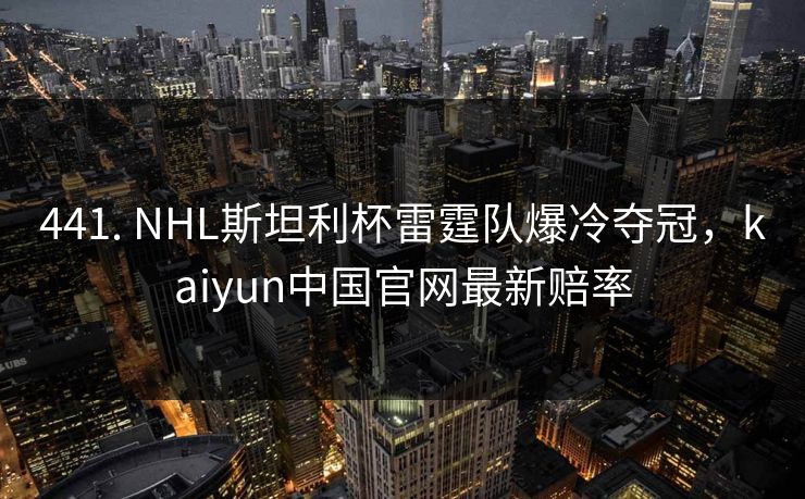 441. NHL斯坦利杯雷霆队爆冷夺冠，kaiyun中国官网最新赔率