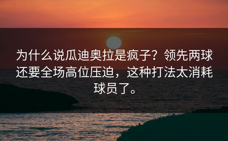 为什么说瓜迪奥拉是疯子？领先两球还要全场高位压迫，这种打法太消耗球员了。