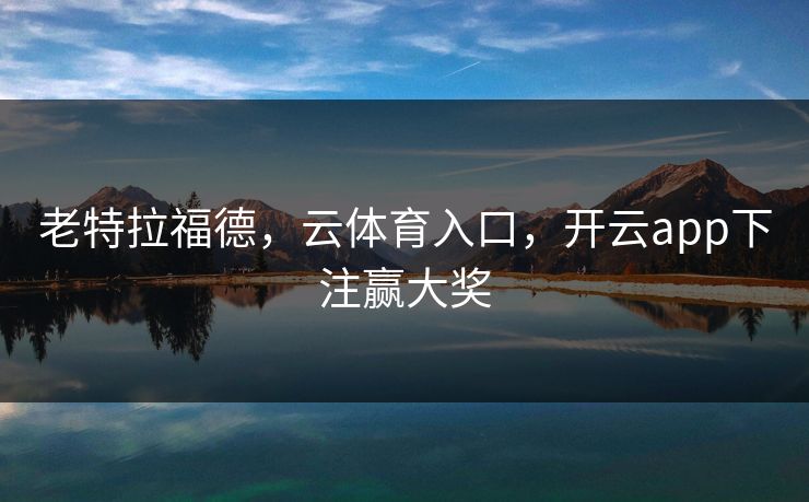 老特拉福德，云体育入口，开云app下注赢大奖