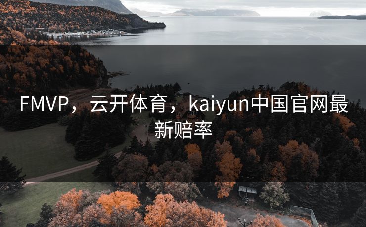 FMVP，云开体育，kaiyun中国官网最新赔率