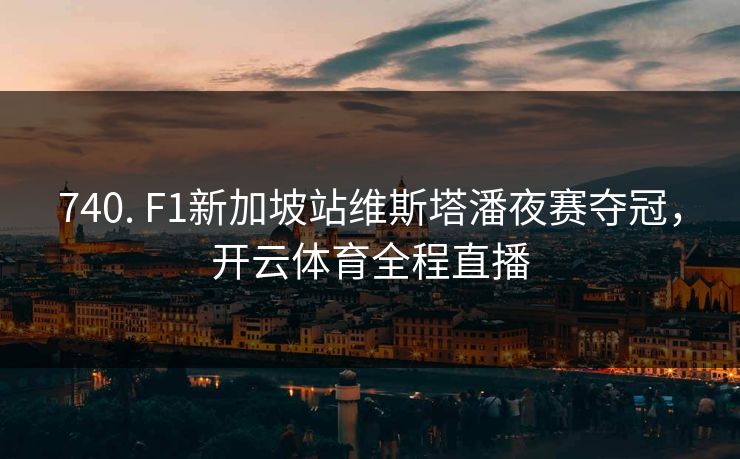 740. F1新加坡站维斯塔潘夜赛夺冠,开云体育全程直播 740. F1新加坡站维斯塔潘夜赛夺冠,开云体育全程直播