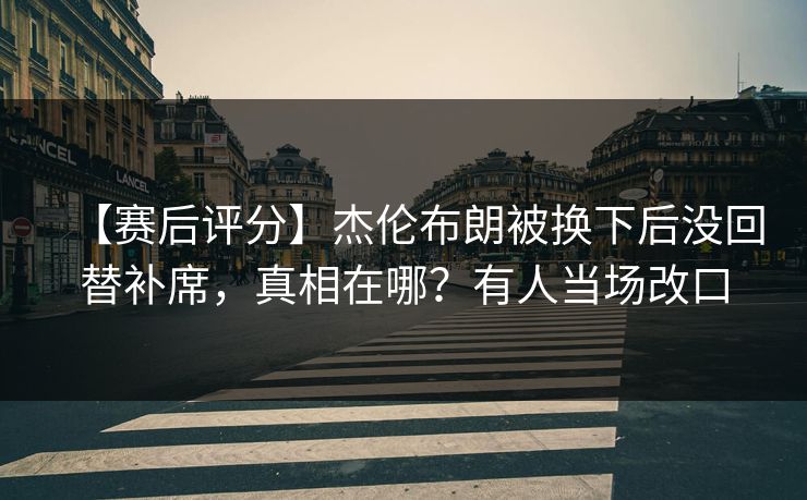 【赛后评分】杰伦布朗被换下后没回替补席，真相在哪？有人当场改口
