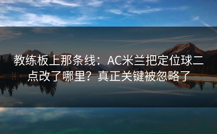 教练板上那条线：AC米兰把定位球二点改了哪里？真正关键被忽略了