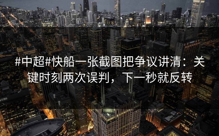 #中超#快船一张截图把争议讲清：关键时刻两次误判，下一秒就反转