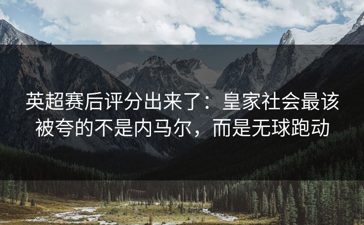 英超赛后评分出来了：皇家社会最该被夸的不是内马尔，而是无球跑动