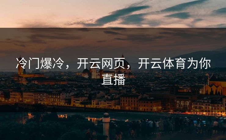 冷门爆冷，开云网页，开云体育为你直播
