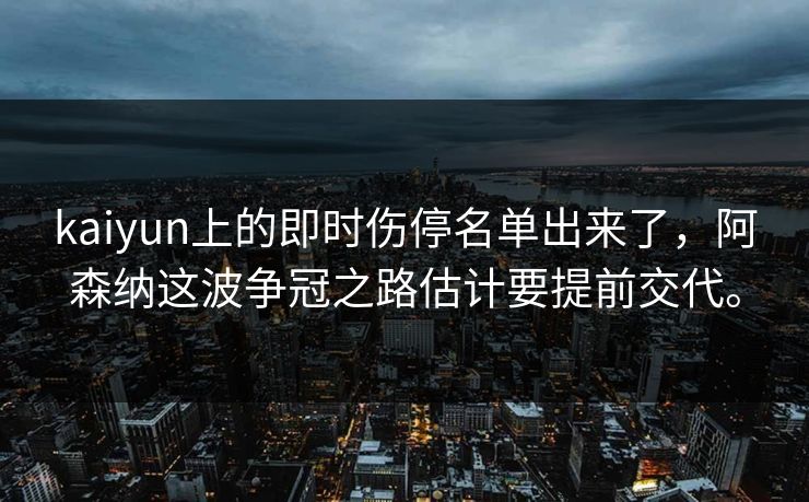 kaiyun上的即时伤停名单出来了，阿森纳这波争冠之路估计要提前交代。