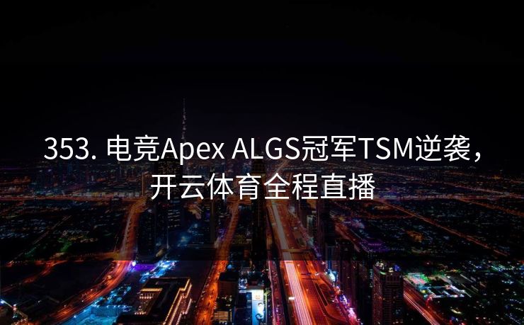 353. 电竞Apex ALGS冠军TSM逆袭，开云体育全程直播