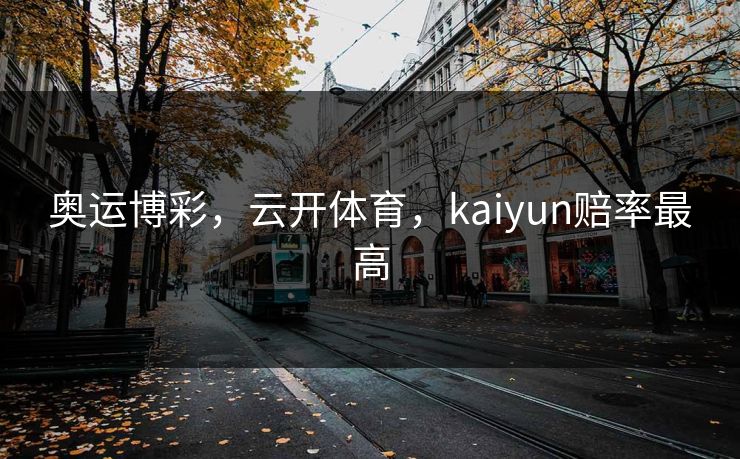 奥运博彩,云开体育,kaiyun赔率最高 奥运博彩,云开体育,kaiyun赔率最高