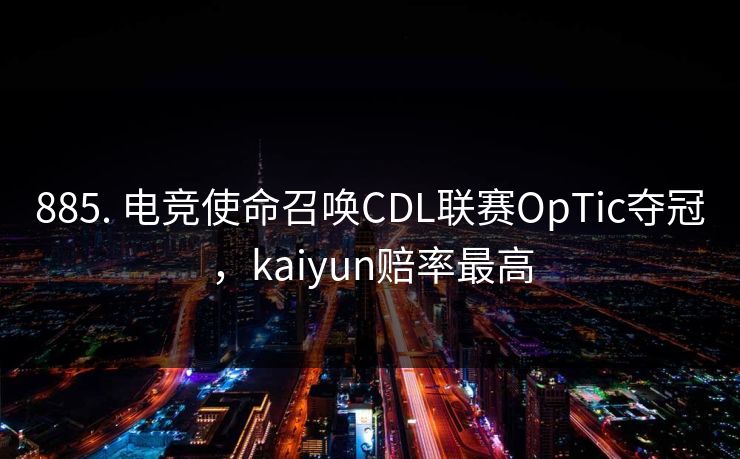 885. 电竞使命召唤CDL联赛OpTic夺冠，kaiyun赔率最高