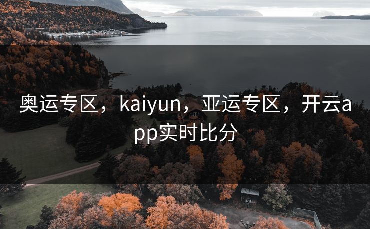 奥运专区,kaiyun,亚运专区,开云app实时比分 奥运专区,kaiyun,亚运专区,开云app实时比分