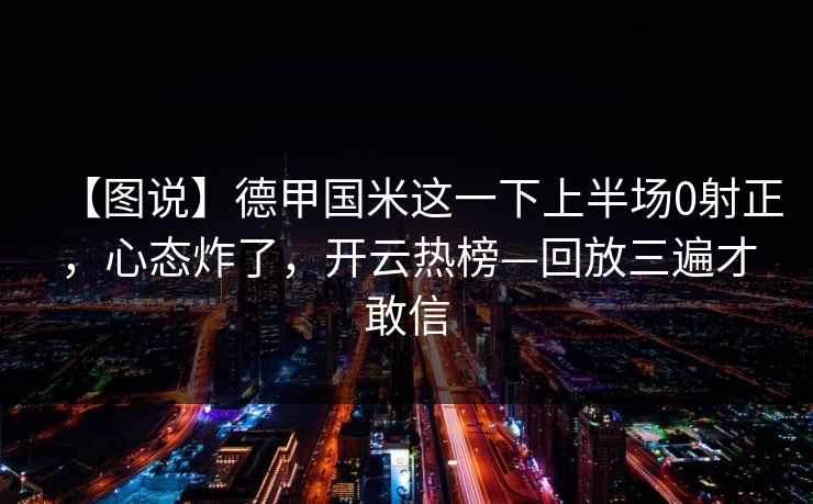 【图说】德甲国米这一下上半场0射正，心态炸了，开云热榜—回放三遍才敢信