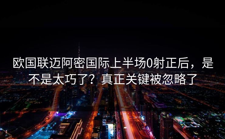 欧国联迈阿密国际上半场0射正后，是不是太巧了？真正关键被忽略了